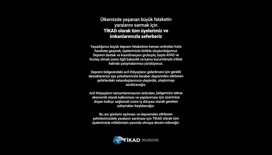 Ülkemizde yaşanan büyük felaketin yaralarını sarmak için TİKAD olarak tüm üyelerimiz ve imkanlarımızla seferberiz
