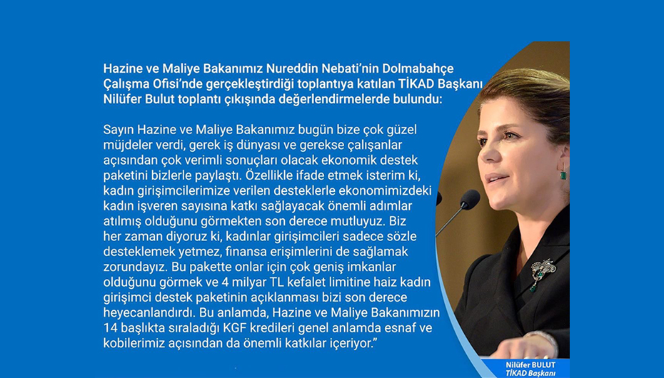 Hazine ve Maliye Bakanımız Nureddin Nebati’nin Dolmabahçe Çalışma Ofisi'nde gerçekleştirdiği toplantıya katılan TİKAD Başkanı Nilüfer Bulut toplantı çıkışında değerlendirmelerde bulundu