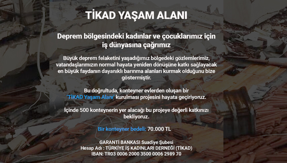 Sizleri de “TİKAD Yaşam Alanı” projesine destek vermeye, başta kadınlar ve çocuklar olmak üzere depremzede ailelerimize umut olmaya davet ediyoruz.